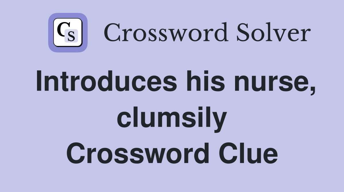 Introduces his nurse, clumsily Crossword Clue Answers Crossword Solver